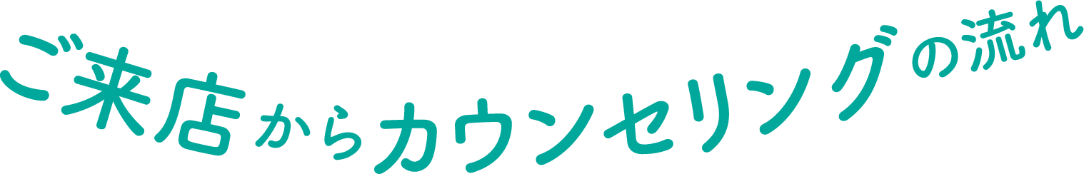 ご来店からカウンセリングの流れ