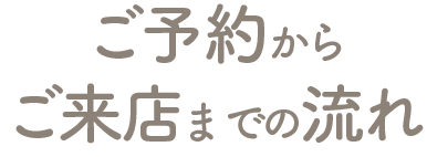 ご予約からご来店までの流れ